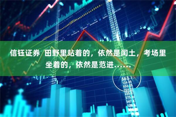 信钰证券  田野里站着的，依然是闰土，考场里坐着的，依然是范进……