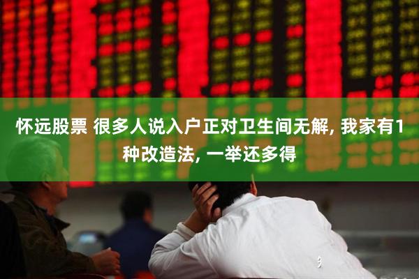 怀远股票 很多人说入户正对卫生间无解, 我家有1种改造法, 一举还多得
