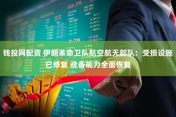 钱投网配资 伊朗革命卫队航空航天部队：受损设施已修复 战备能力全面恢复
