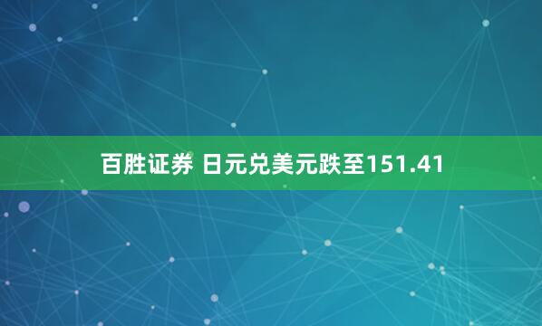 百胜证券 日元兑美元跌至151.41
