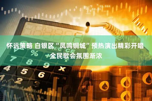 怀远策略 白银区“凤鸣铜城”预热演出精彩开唱 全民歌会氛围渐浓