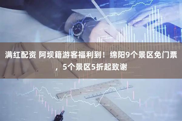 满红配资 阿坝籍游客福利到！绵阳9个景区免门票，5个景区5折起致谢